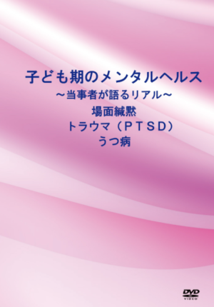 子ども期のメンタルヘルス～当事者が語るリアル～　　★場面緘黙・トラウマ（ＰＴＳＤ)・うつ病